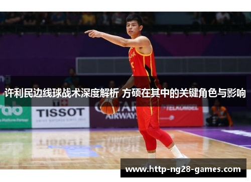 许利民边线球战术深度解析 方硕在其中的关键角色与影响