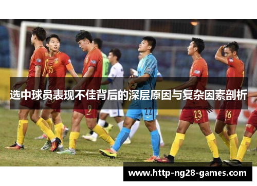 选中球员表现不佳背后的深层原因与复杂因素剖析