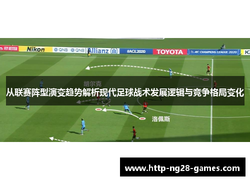 从联赛阵型演变趋势解析现代足球战术发展逻辑与竞争格局变化
